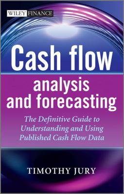 Cash Flow Analysis and Forecasting. The Definitive Guide to Understanding and Using Published Cash Flow Data - Timothy  Jury 