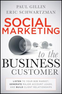 Social Marketing to the Business Customer. Listen to Your B2B Market, Generate Major Account Leads, and Build Client Relationships - Paul  Gillin 