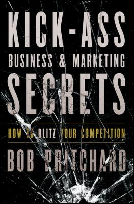 Kick Ass Business and Marketing Secrets. How to Blitz Your Competition - Bob  Pritchard 