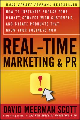 Real-Time Marketing and PR. How to Instantly Engage Your Market, Connect with Customers, and Create Products that Grow Your Business Now - David Meerman Scott 