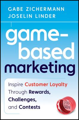 Game-Based Marketing. Inspire Customer Loyalty Through Rewards, Challenges, and Contests - Gabe  Zichermann 