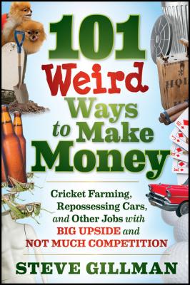 101 Weird Ways to Make Money. Cricket Farming, Repossessing Cars, and Other Jobs With Big Upside and Not Much Competition - Steve  Gillman 