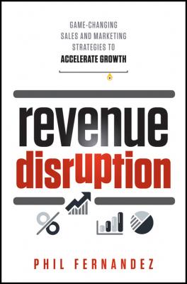 Revenue Disruption. Game-Changing Sales and Marketing Strategies to Accelerate Growth - Phil  Fernandez 