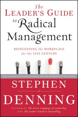 The Leader's Guide to Radical Management. Reinventing the Workplace for the 21st Century - Stephen  Denning 