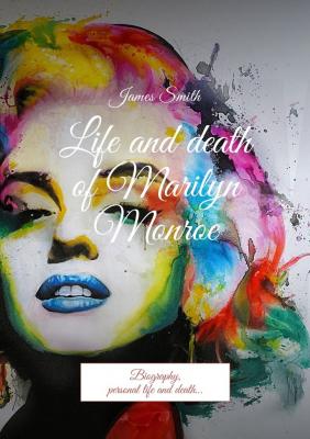Life and death of Marilyn Monroe. Biography, personal life and death… - James Smith 