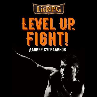 Level Up. Fight! - Данияр Сугралинов LitRPG