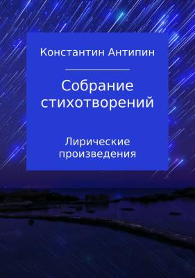 Собрание стихотворений - Константин Евгеньевич Антипин 