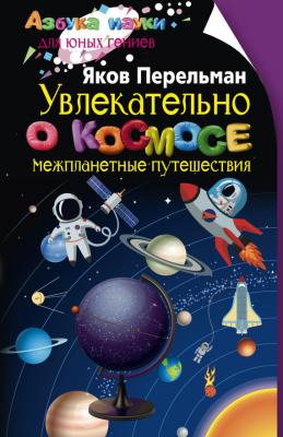 Увлекательно о космосе. Межпланетные путешествия - Яков Перельман Азбука науки для юных гениев