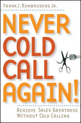 Never Cold Call Again. Achieve Sales Greatness Without Cold Calling - Frank J. Rumbauskas, Jr. 