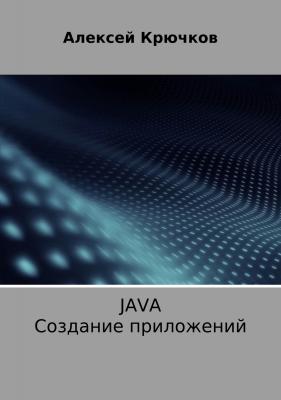 Java. Создание приложений - Алексей Алексеевич Крючков 