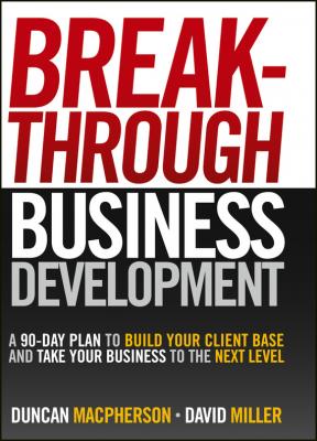 Breakthrough Business Development. A 90-Day Plan to Build Your Client Base and Take Your Business to the Next Level - David  Miller 