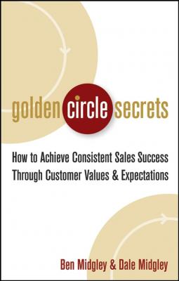 Golden Circle Secrets. How to Achieve Consistent Sales Success Through Customer Values & Expectations - Dale  Midgley 