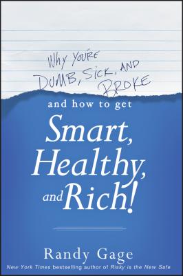 Why You're Dumb, Sick and Broke...And How to Get Smart, Healthy and Rich! - Randy  Gage 