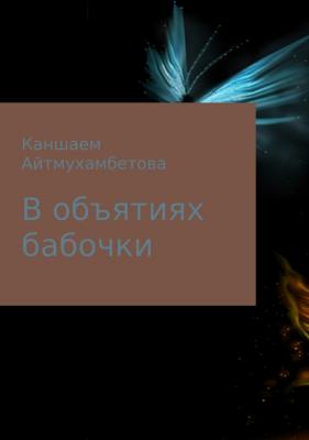 В объятиях бабочки - Каншаем Карисовна Айтмухамбетова 