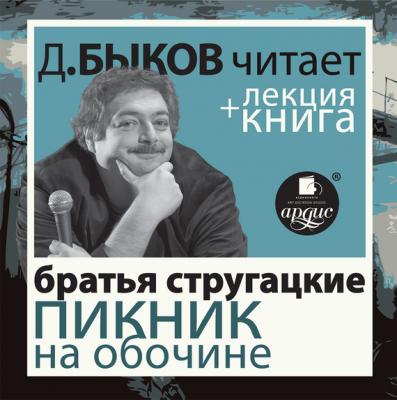 Пикник на обочине + лекция Дмитрия Быкова - Аркадий и Борис Стругацкие 