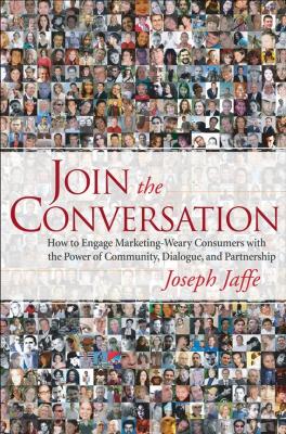 Join the Conversation. How to Engage Marketing-Weary Consumers with the Power of Community, Dialogue, and Partnership - Joseph  Jaffe 