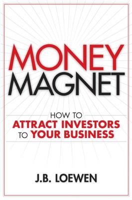 Money Magnet. How to Attract Investors to Your Business - J. Loewen B. 