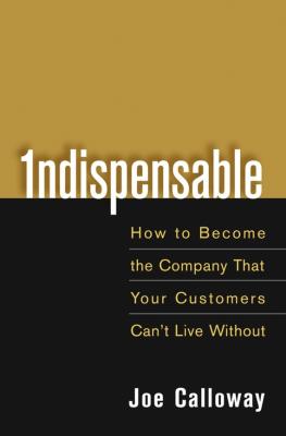 Indispensable. How To Become The Company That Your Customers Can't Live Without - Joe  Calloway 