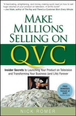 Make Millions Selling on QVC. Insider Secrets to Launching Your Product on Television and Transforming Your Business (and Life) Forever - Nick  Romer 