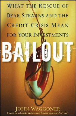 Bailout. What the Rescue of Bear Stearns and the Credit Crisis Mean for Your Investments - John  Waggoner 
