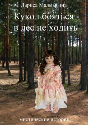 Кукол бояться – в лес не ходить. Мистические истории - Лариса Малмыгина 