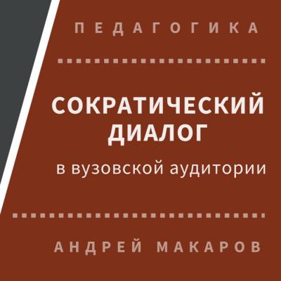 Сократический диалог в вузовской аудитории - Андрей Макаров Педагогика