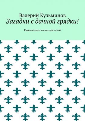 Загадки с дачной грядки! Развивающее чтение для детей - Валерий Кузьминов 