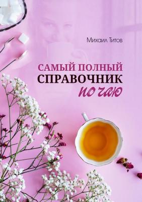 Самый полный справочник по чаю - Михаил Титов 