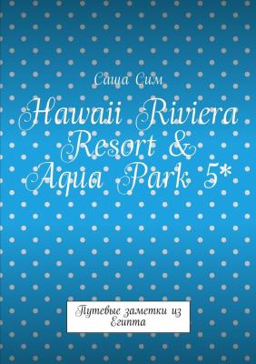 Hawaii Riviera Resort & Aqua Park 5*. Путевые заметки из Египта - Саша Сим 