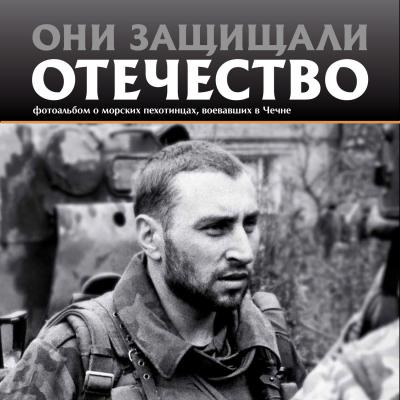 Они защищали Отечество. Морские пехотинцы в Чечне - Галицкий Сергей Геннадьевич 