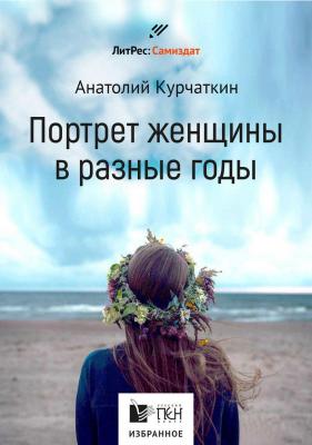 Потрет женщины в разные годы - Анатолий Курчаткин Русский ПЕН. Избранное