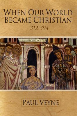 When Our World Became Christian. 312 - 394 - Paul  Veyne 