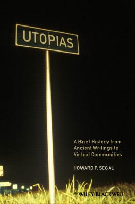 Utopias. A Brief History from Ancient Writings to Virtual Communities - Howard Segal P. 