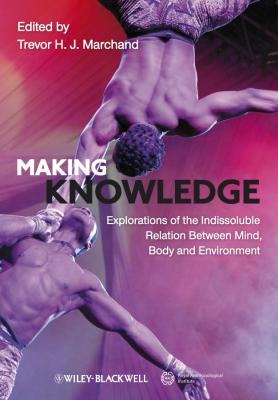 Making Knowledge. Explorations of the Indissoluble Relation between Mind, Body and Environment - Trevor H. J. Marchand 