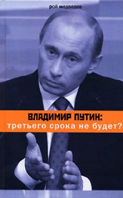 Владимир Путин: третьего срока не будет? - Рой Медведев 