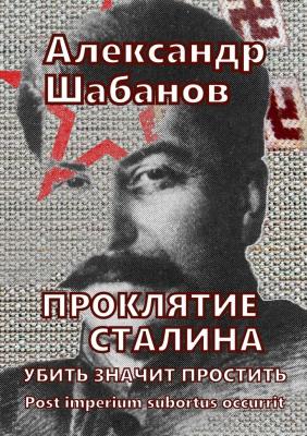 Проклятие Сталина. Убить значит простить - Александр Шабанов 