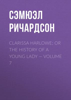 Clarissa Harlowe; or the history of a young lady — Volume 7 - Сэмюэл Ричардсон 