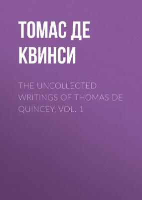 The Uncollected Writings of Thomas de Quincey, Vol. 1 - Томас Де Квинси 