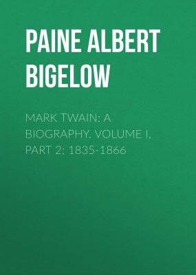 Mark Twain: A Biography. Volume I, Part 2: 1835-1866 - Paine Albert Bigelow 