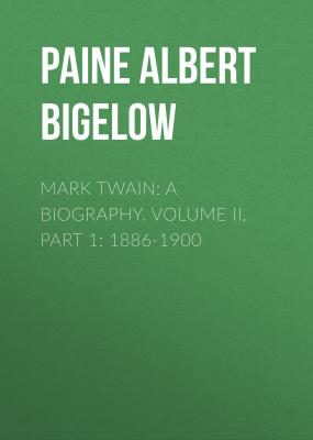Mark Twain: A Biography. Volume II, Part 1: 1886-1900 - Paine Albert Bigelow 
