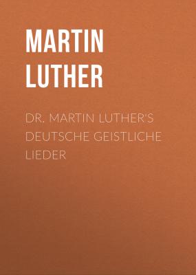 Dr. Martin Luther's Deutsche Geistliche Lieder - Martin Luther 