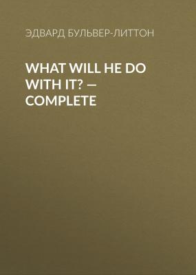 What Will He Do with It? — Complete - Эдвард Бульвер-Литтон 