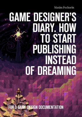 Game Designer’s Diary. How to start publishing instead of dreaming. For 3 game design documentation - Maxim Pechorin 