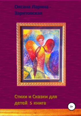 Стихи и Сказки для детей. 5 книга - Оксана Евгеньевна Ларина-Заритовская 