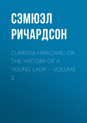 Clarissa Harlowe; or the history of a young lady — Volume 2 - Сэмюэл Ричардсон 