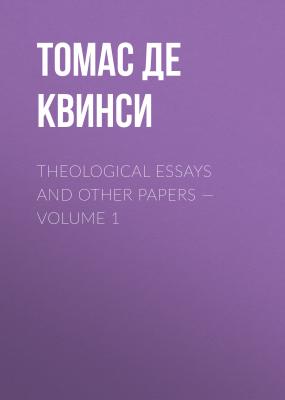 Theological Essays and Other Papers — Volume 1 - Томас Де Квинси 