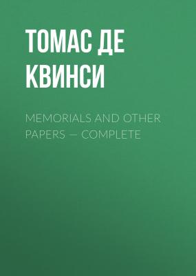Memorials and Other Papers — Complete - Томас Де Квинси 