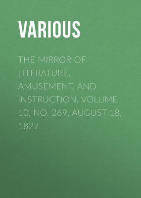 The Mirror of Literature, Amusement, and Instruction. Volume 10, No. 269, August 18, 1827 - Various 