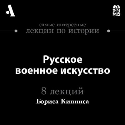 Русское военное искусство (Лекция) - Борис Кипнис Arzamas/Арзамас