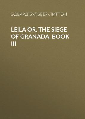 Leila or, the Siege of Granada, Book III - Эдвард Бульвер-Литтон 